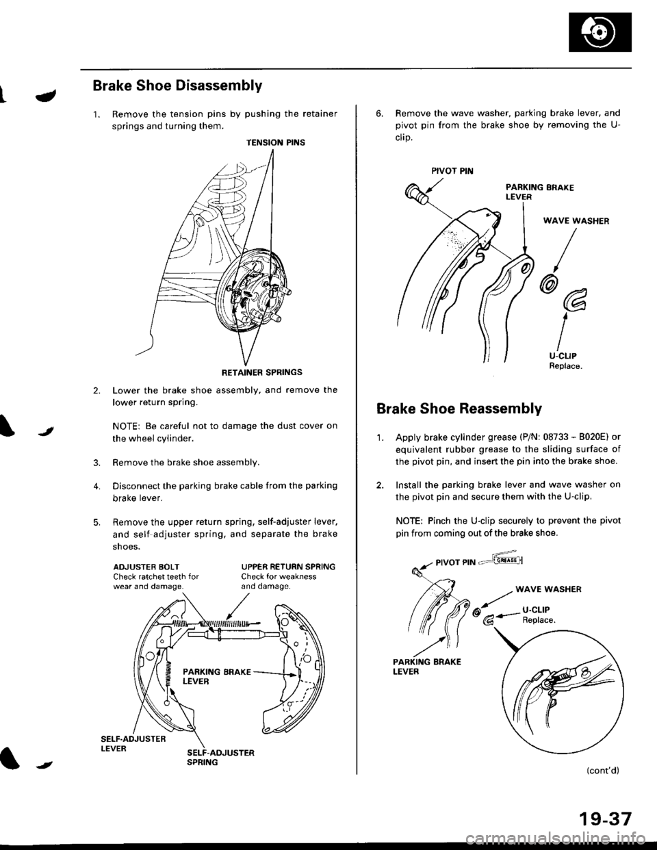 HONDA CIVIC 1999 6.G Workshop Manual t-
Brake Shoe Disassembly
1. Remove the tension pins by pushing the retainer
springs and turning them.
TENSION PINS
RETAINER SPRINGS
Lower the brake shoe assembly, and remove the
lower return spring.
HONDA CIVIC 1999 6.G Workshop Manual t-
Brake Shoe Disassembly
1. Remove the tension pins by pushing the retainer
springs and turning them.
TENSION PINS
RETAINER SPRINGS
Lower the brake shoe assembly, and remove the
lower return spring.