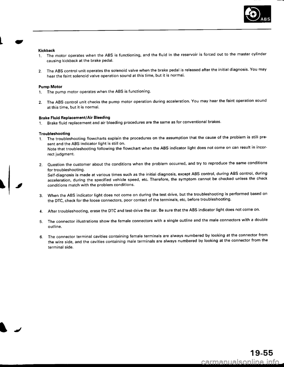 HONDA CIVIC 2000 6.G Workshop Manual tJ
t\
Kickback
1. The motor operates when the ABS is functioning, and the fluid in the reservoir is forced out to the master cylinder
causing kickback at the brake pedal.
2. TheABScontrol unit operate HONDA CIVIC 2000 6.G Workshop Manual tJ
t\
Kickback
1. The motor operates when the ABS is functioning, and the fluid in the reservoir is forced out to the master cylinder
causing kickback at the brake pedal.
2. TheABScontrol unit operate