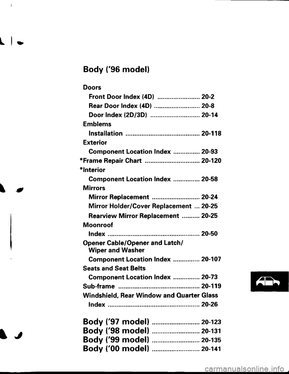 HONDA CIVIC 1996 6.G Workshop Manual l}
e\
Body (96 modell
Doors
Front Door Index (4D) ...20-2
Rear Door Index {4Dl .....20-8
Door fndex lzDl3Dl .......20-14
Emblems
f nstallation 20-118
Exterior
Component Location Index ...............