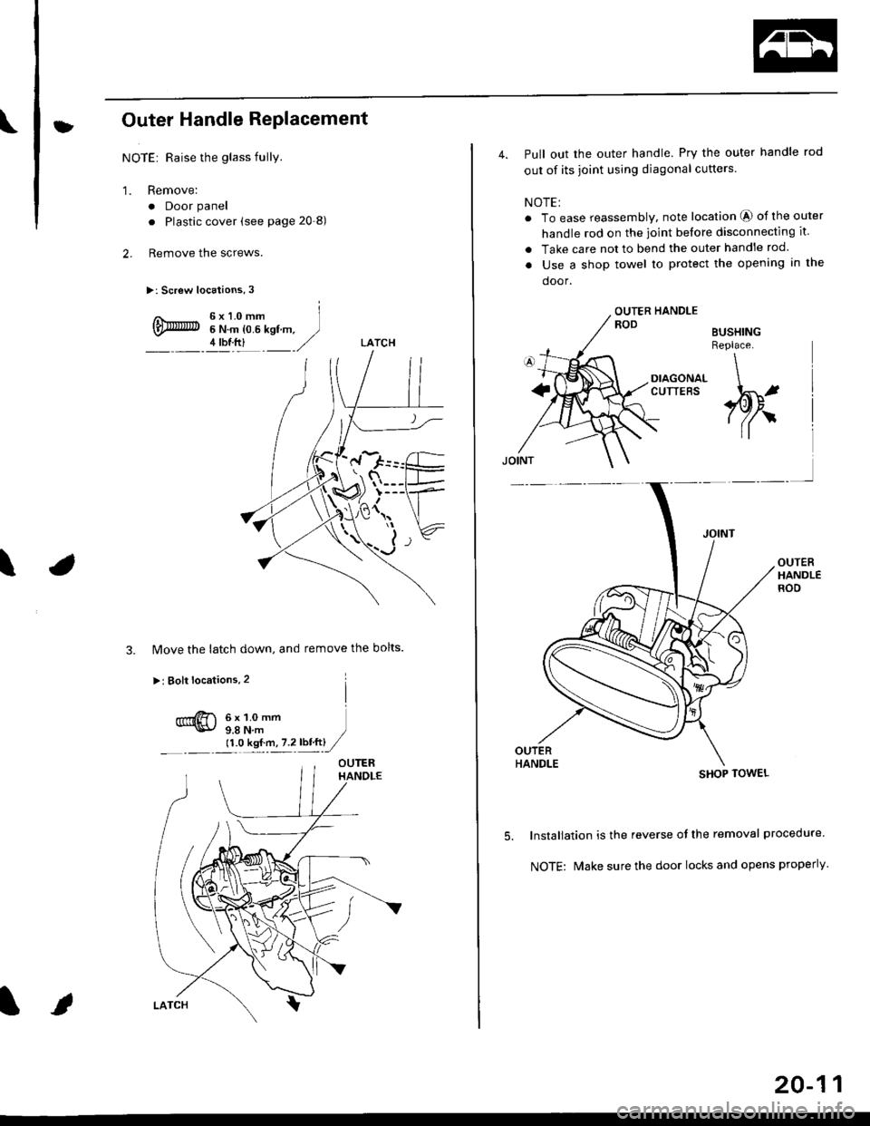 HONDA CIVIC 1998 6.G Workshop Manual tOuter Handle Replacement
NOTE: Raise the glass fullY.
1. Remove:
. Door panel
. Plastic cover (see page 20-8)
2. Remove the screws.
>: Screw locations, 3
6x1.0mm6 N.m {0.6 kgf m,4 tbf.ftl
a\
3. Move 