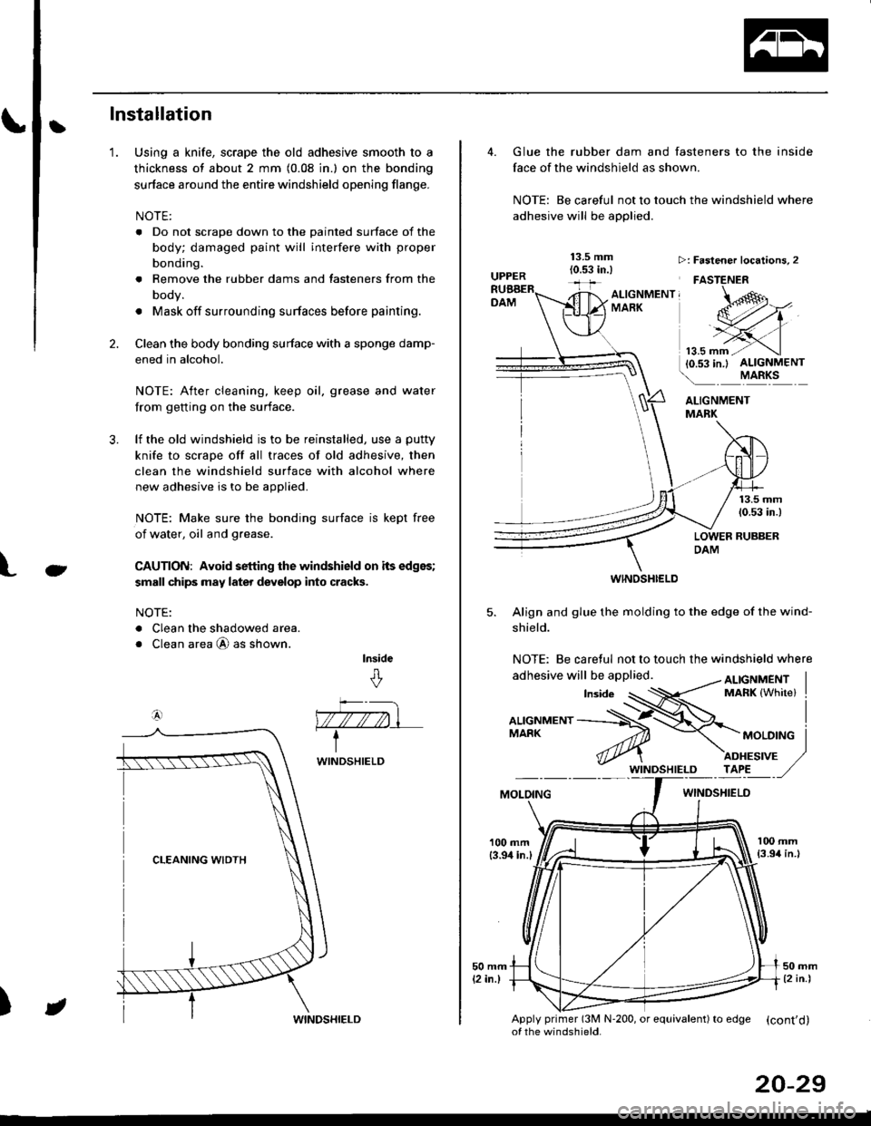 HONDA CIVIC 1997 6.G Workshop Manual tInstallation
Using a knife, scrape the old adhesive smooth to a
thickness of about 2 mm (0.08 in.) on the bonding
surface around the entire windshield opening flange.
NOTE:
. Do not scrape down to th