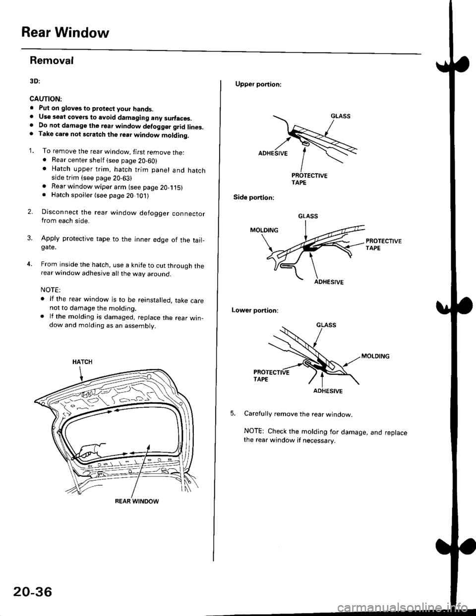 HONDA CIVIC 1998 6.G Workshop Manual Rear Window
Removal
3D:
CAUTION:
. Put on gloves to ptotect your hands.. Us€ seat cove6 to avoid damaging any surfaces.. Do not damage the rear window defogger grid lines.. Take carg nol scratch the