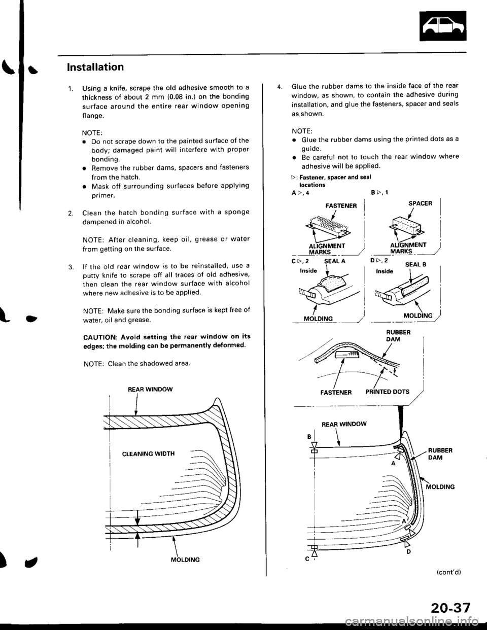 HONDA CIVIC 1999 6.G User Guide tlnstallation
1.
3.
Using a knife, scrape the old adhesive smooth to a
thickness of about 2 mm (0.08 in.) on the bonding
surface around the entire rear window opening
flange.
NOTE:
. Do not scrape do HONDA CIVIC 1999 6.G User Guide tlnstallation
1.
3.
Using a knife, scrape the old adhesive smooth to a
thickness of about 2 mm (0.08 in.) on the bonding
surface around the entire rear window opening
flange.
NOTE:
. Do not scrape do