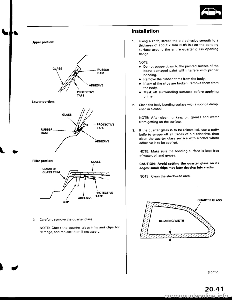 HONDA CIVIC 1999 6.G Workshop Manual Uppcr portion:
Lower oortion:
PROTECTIVETAPE
l
ADHESIVE
Pillar portion:
Carefully remove the quarter glass
NOTE: Check the quarter glass trim and clips for
damage, and replace them if necessary
3.
)
HONDA CIVIC 1999 6.G Workshop Manual Uppcr portion:
Lower oortion:
PROTECTIVETAPE
l
ADHESIVE
Pillar portion:
Carefully remove the quarter glass
NOTE: Check the quarter glass trim and clips for
damage, and replace them if necessary
3.
)