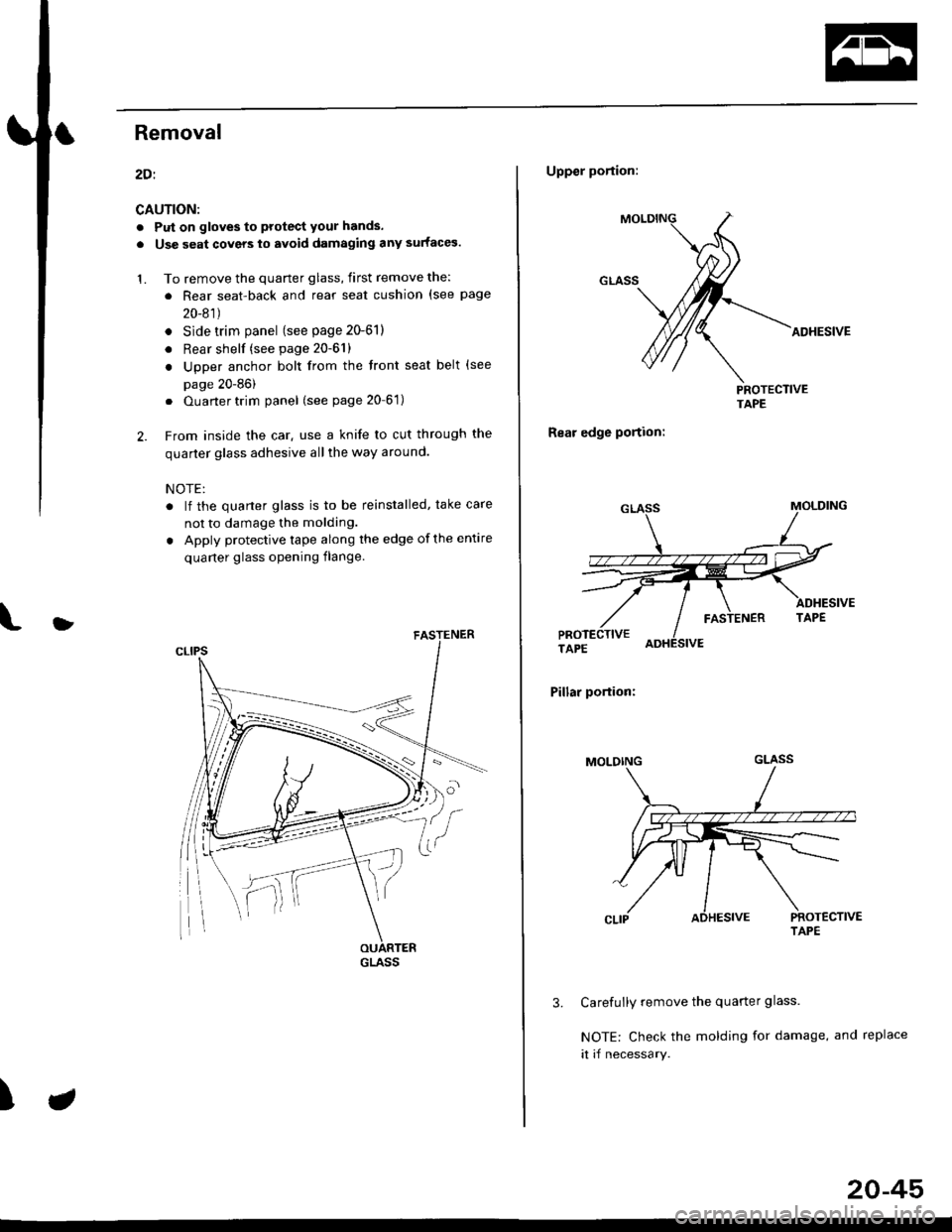 HONDA CIVIC 1997 6.G Workshop Manual Removal
2Oi
CAUTION:
. Put on gloves to protect your hands.
. Use seat covers to avoid damaging any surfaces.
1. To remove the quarter glass, first remove the:
. Rear seat-back and rear seat cushion (