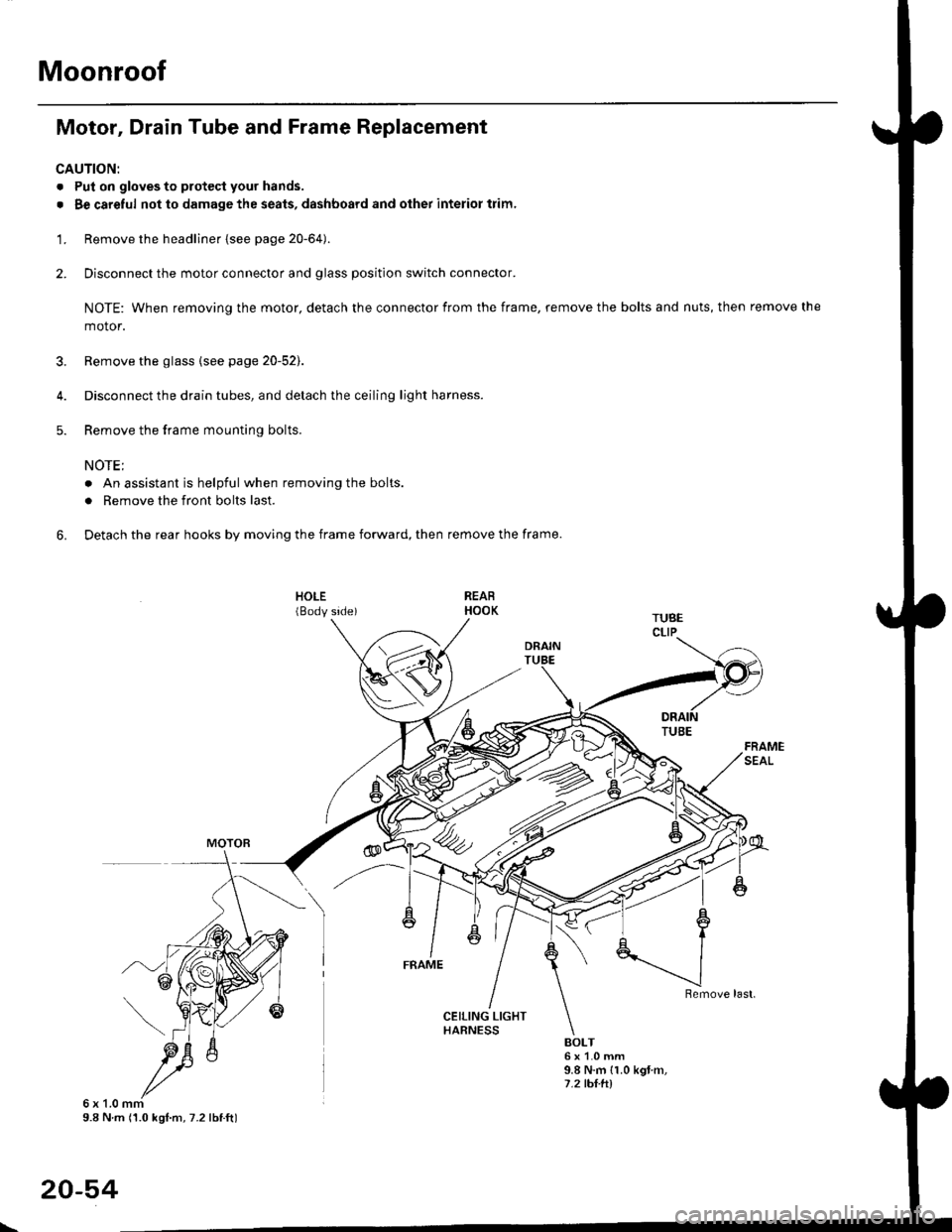 HONDA CIVIC 1998 6.G Workshop Manual Moonroof
Motor, Drain Tube and Frame Replacement
CAUTION:
. Put on gloves to protecl your hands.
. Be careful not to damage the seats, dashboard and other interior trim.
1. Remove the headliner {see HONDA CIVIC 1998 6.G Workshop Manual Moonroof
Motor, Drain Tube and Frame Replacement
CAUTION:
. Put on gloves to protecl your hands.
. Be careful not to damage the seats, dashboard and other interior trim.
1. Remove the headliner {see
