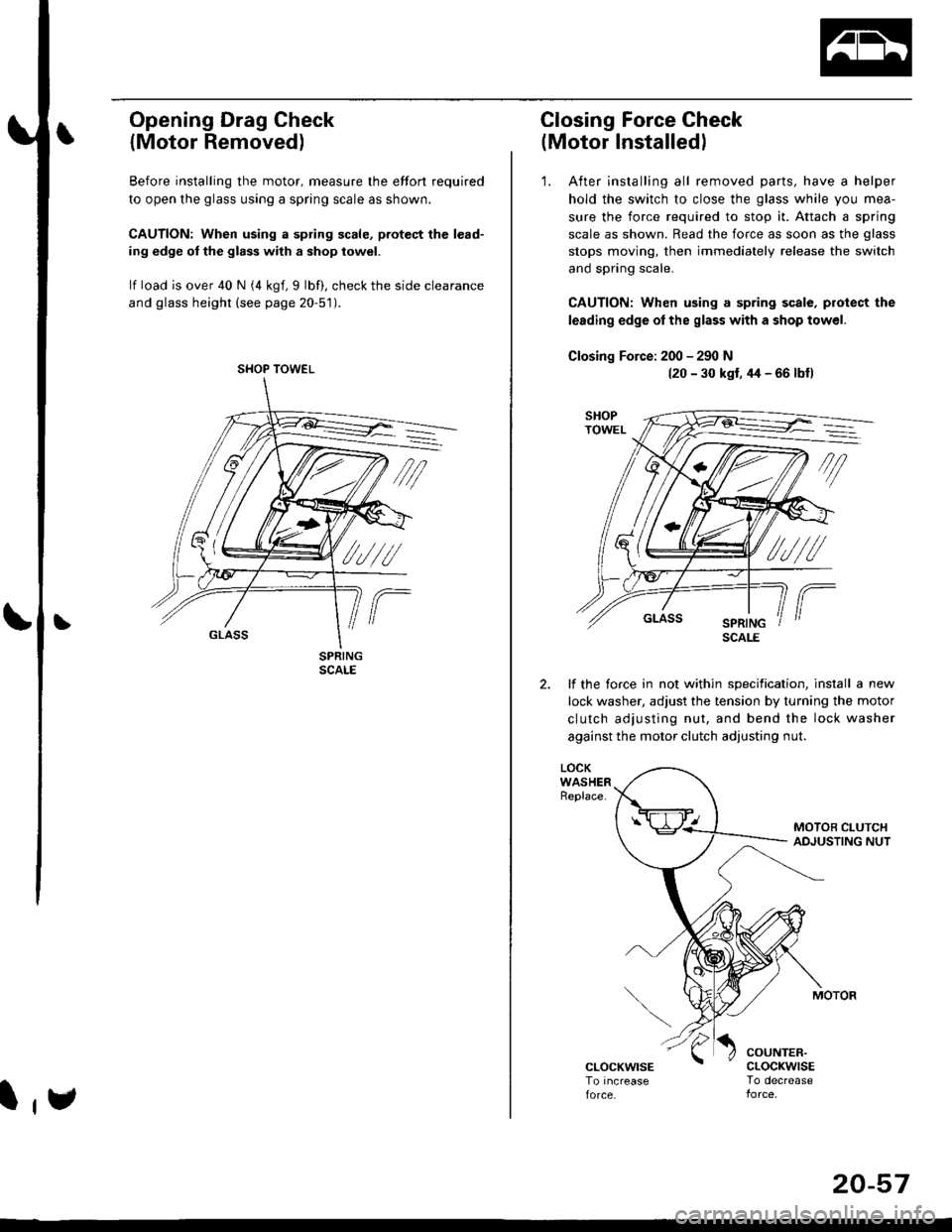 HONDA CIVIC 1998 6.G Owners Guide Opening Drag Check
{Motor Removed)
Before installing the motor, measure lhe effort required
to open the glass using a spring scale as shown.
CAUTION: When using a spring scale, pfotest the lead-
ing e