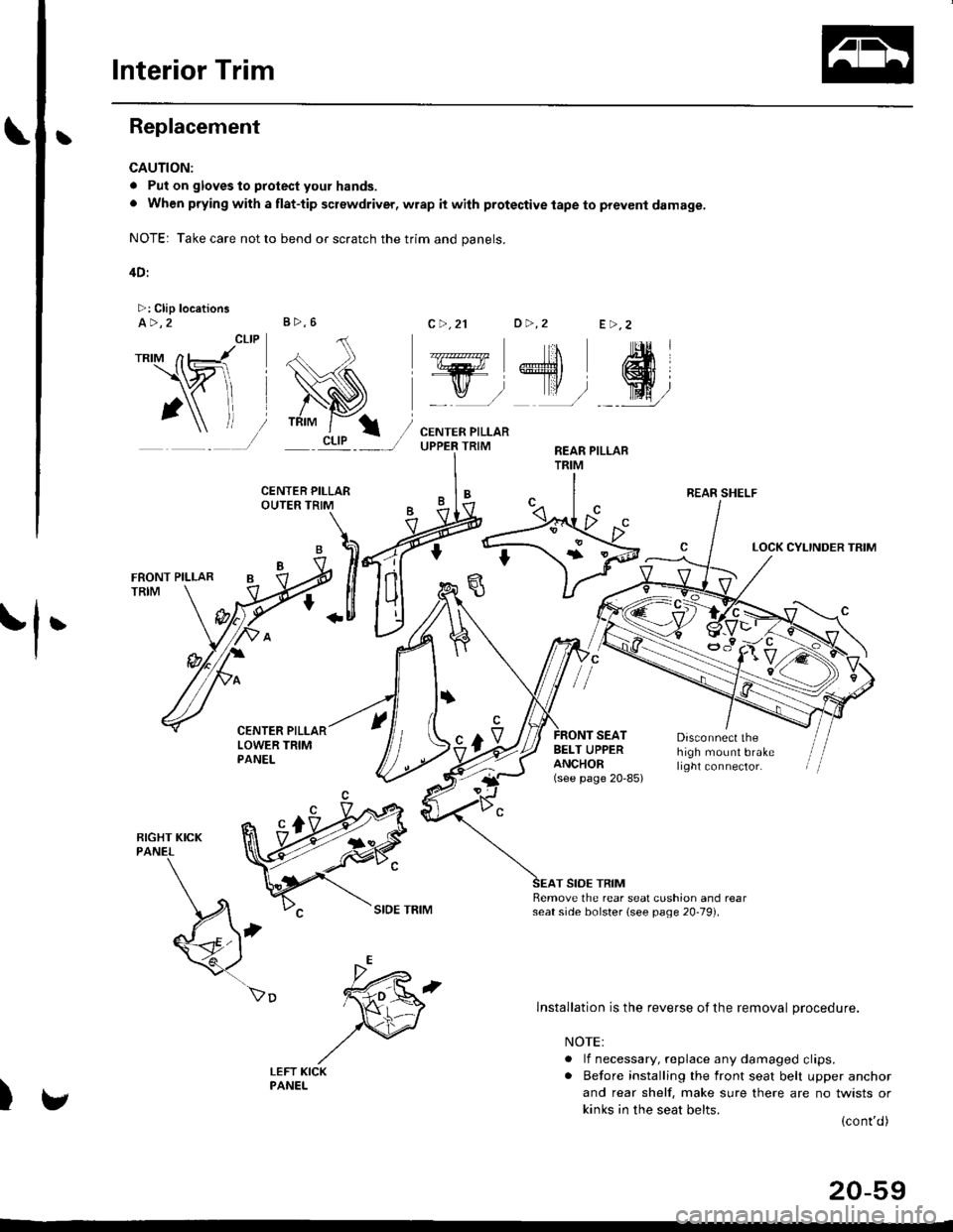 HONDA CIVIC 1998 6.G Workshop Manual Interior Trim
tReplacement
CAUTION:
. Put on gloves to protect your hands.
o When prying with a flat-tip screwdriver, wrap it with protective tape to prevent damage.
NOTE: Take care not to bend or scr HONDA CIVIC 1998 6.G Workshop Manual Interior Trim
tReplacement
CAUTION:
. Put on gloves to protect your hands.
o When prying with a flat-tip screwdriver, wrap it with protective tape to prevent damage.
NOTE: Take care not to bend or scr