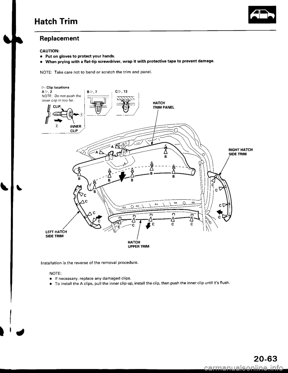 HONDA CIVIC 1999 6.G Workshop Manual Hatch Trim
>:Clip locationsa>,2NOTE: Do not push thlnner clip in too far.
& ct-tp.
54d-g+-\
2. INNF
Ijy. "
\
.V ft -s---
- k-"i-t-;-a-
Replacement
CAUTION:
. Put on gloves to protect your hands.
. Wh HONDA CIVIC 1999 6.G Workshop Manual Hatch Trim
>:Clip locationsa>,2NOTE: Do not push thlnner clip in too far.
& ct-tp.
54d-g+-\
2. INNF
Ijy. "
\
.V ft -s---
- k-"i-t-;-a-
Replacement
CAUTION:
. Put on gloves to protect your hands.
. Wh