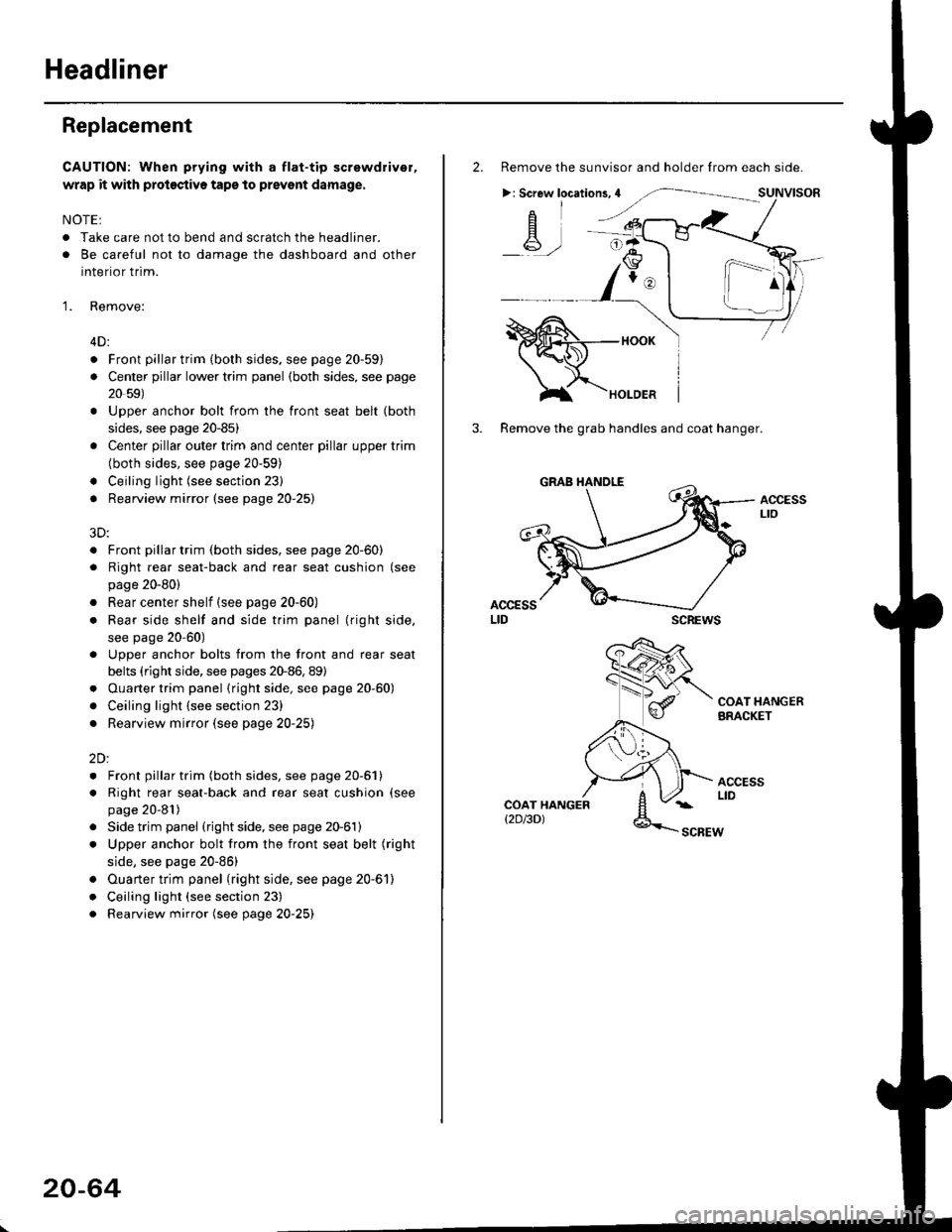 HONDA CIVIC 1998 6.G Workshop Manual Headliner
Replacement
CAUTION: When prying with a flat-tip screwdriver,
wrap it with proioctiva tap€ to prevsnt damage.
NOTE:
. Take care not to bend and scratch the headliner.
. Be careful not to d HONDA CIVIC 1998 6.G Workshop Manual Headliner
Replacement
CAUTION: When prying with a flat-tip screwdriver,
wrap it with proioctiva tap€ to prevsnt damage.
NOTE:
. Take care not to bend and scratch the headliner.
. Be careful not to d