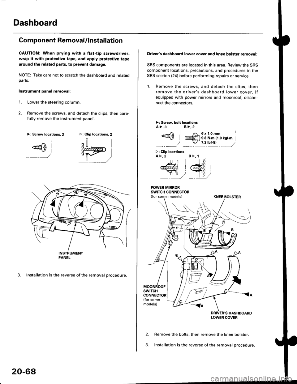 HONDA CIVIC 1998 6.G Workshop Manual Dashboard
Component RemovaUlnstallation
CAUTION: When prying with a flat-tip screwdriver,
wrap it with protoctivo tape, and apply protective tape
around tho r6lat6d parts, to prevent damag6.
NOTE: Tak