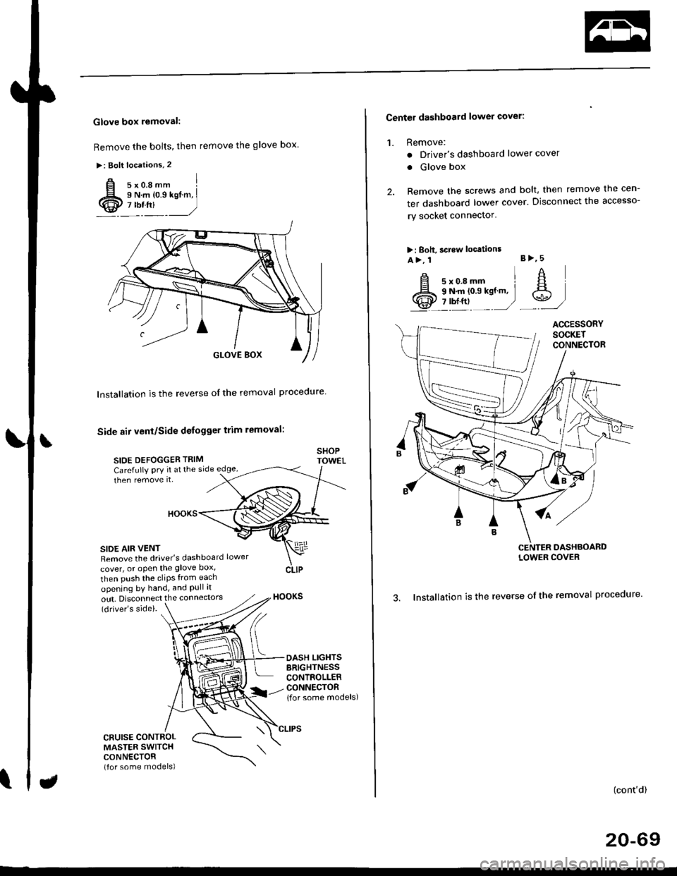 HONDA CIVIC 2000 6.G Workshop Manual Glove box removal:
Remove the bolts, then remove the glove box.
>: Bolt locations,2
Installation is the reverse of the removal proceoure
Side air vent/Side defogger trim removal:
SIOE DEFOGGER TRIMSHO