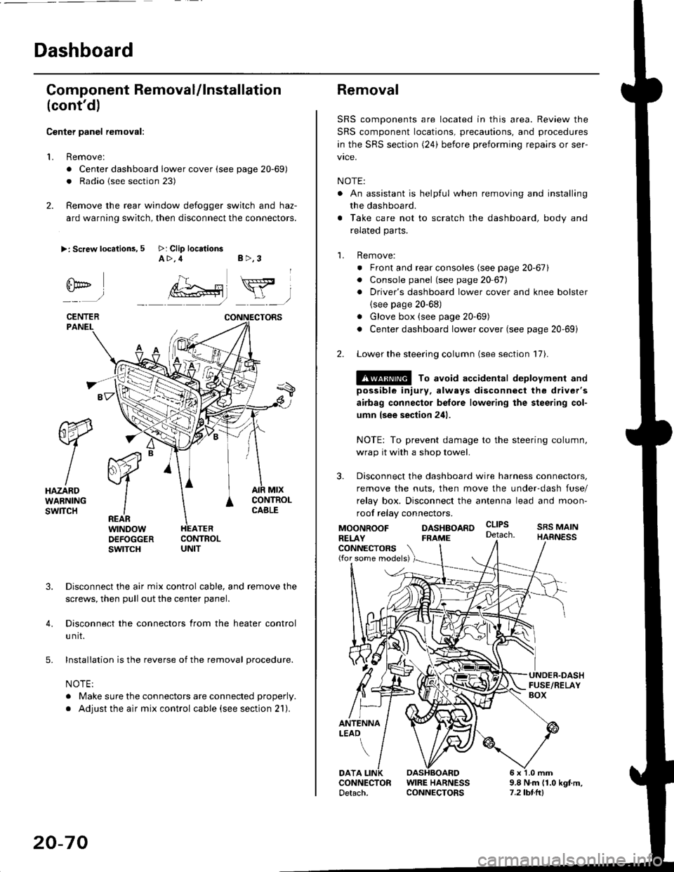 HONDA CIVIC 1998 6.G User Guide Dashboard
Gomponent Removal/lnstallation
(contd)
Center panel removal:
1. Remove:
. Center dashboard lower cover (see page 20-69)
. Radio {see section 23)
2. Remove the rear window defogger switch an