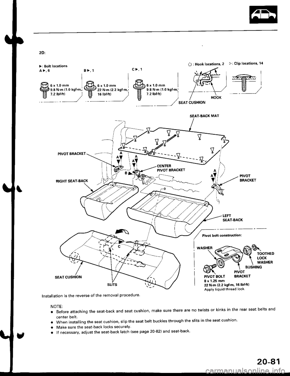 HONDA CIVIC 1999 6.G Workshop Manual 2Dt
>: Bolt locationsa>,6
O : Hook locations. 2 >: Clip location3, 14
SEAT CUSHION
,r@.----EF-|
EH)w,/
PIVOTBRACKET
BUSXING
PIVOT
PIVOT BOLT BRACKET
I x 1 .25 mm22 N.m (2.2 kgt m. 16lblft)
Apply liq HONDA CIVIC 1999 6.G Workshop Manual 2Dt
>: Bolt locationsa>,6
O : Hook locations. 2 >: Clip location3, 14
SEAT CUSHION
,r@.----EF-|
EH)w,/
PIVOTBRACKET
BUSXING
PIVOT
PIVOT BOLT BRACKET
I x 1 .25 mm22 N.m (2.2 kgt m. 16lblft)
Apply liq