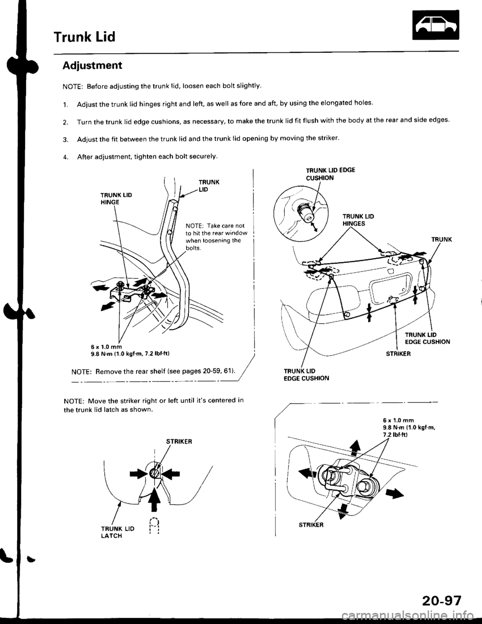 HONDA CIVIC 1999 6.G Workshop Manual Trunk Lid
Adjustment
NOTE; Before adjusting the trunk lid, loosen each bolt slightly.
1. Adjust the trunk lid hinges right and left, as well as fore and aft, by using the elongated holes
2. Turn the HONDA CIVIC 1999 6.G Workshop Manual Trunk Lid
Adjustment
NOTE; Before adjusting the trunk lid, loosen each bolt slightly.
1. Adjust the trunk lid hinges right and left, as well as fore and aft, by using the elongated holes
2. Turn the