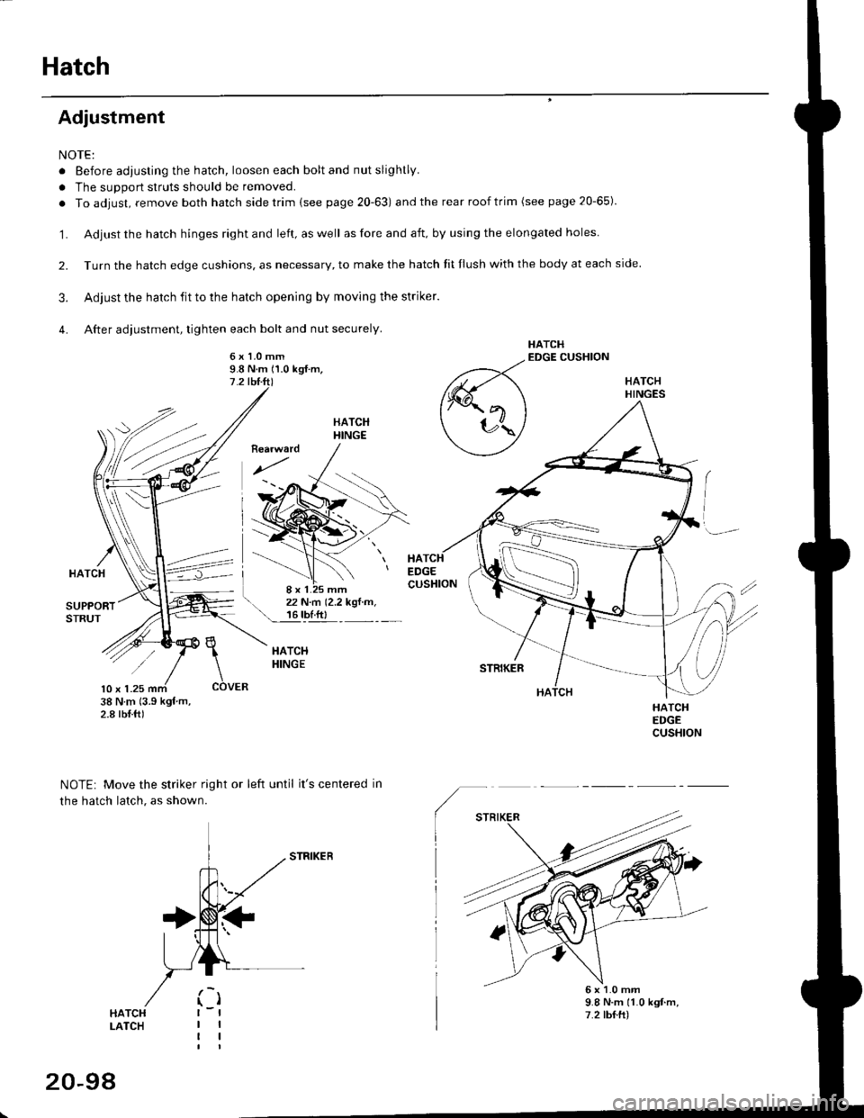 HONDA CIVIC 1999 6.G Workshop Manual Hatch
Adjustment
NOTE:
. Before adjusting the hatch, loosen each bolt and nut slightly.
a The suDport struts should be removed.
. To adjust, remove both hatch sidetrim (see page 20-63) and the rear ro HONDA CIVIC 1999 6.G Workshop Manual Hatch
Adjustment
NOTE:
. Before adjusting the hatch, loosen each bolt and nut slightly.
a The suDport struts should be removed.
. To adjust, remove both hatch sidetrim (see page 20-63) and the rear ro