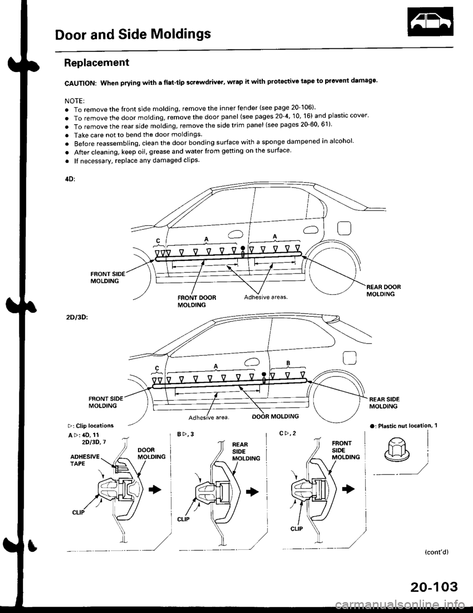 HONDA CIVIC 1998 6.G Service Manual Door and Side Moldings
Replacement
CAUTION: When prying with a flat-tip scr6wdrivgr, wrap it with protective tape to prevent damags
NOTE;
. To remove the front side molding, remove the inner fender (