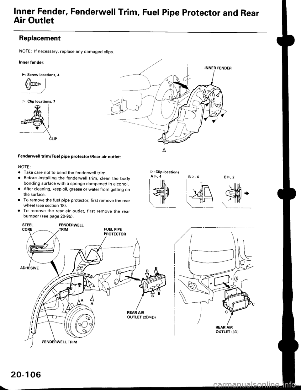 HONDA CIVIC 1999 6.G Workshop Manual Inner Fender, Fenderwell rrim, Fuel Pipe protector and Rear
Air Outlet
Replacement
NOTE: lf necessary, replace any damaged clips.
Inner tender:
>: Screw locations,4
r\
tllpo" l:,/
>: Clip locations, 7 HONDA CIVIC 1999 6.G Workshop Manual Inner Fender, Fenderwell rrim, Fuel Pipe protector and Rear
Air Outlet
Replacement
NOTE: lf necessary, replace any damaged clips.
Inner tender:
>: Screw locations,4
r\
tllpo" l:,/
>: Clip locations, 7