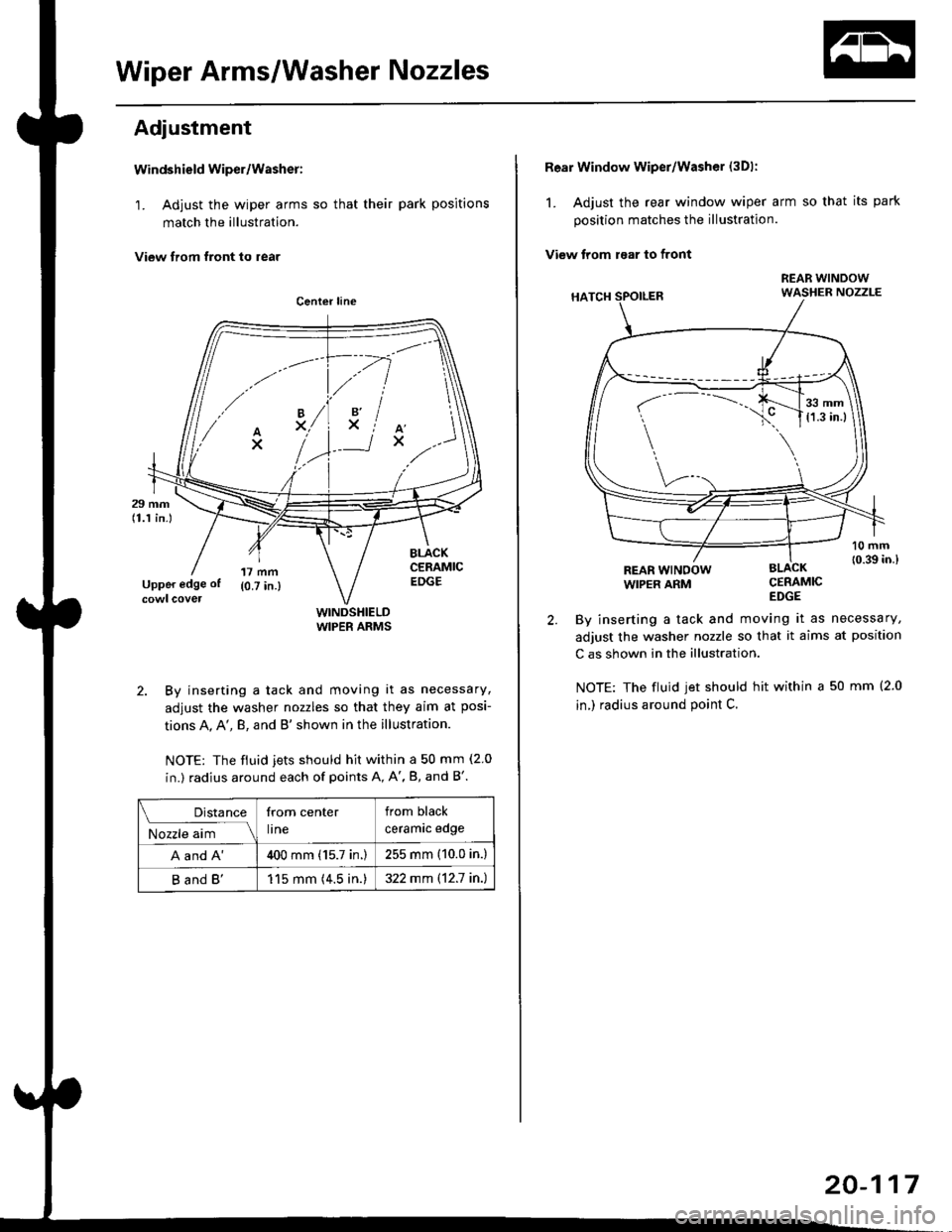 HONDA CIVIC 1998 6.G Workshop Manual Wiper Arms/Washer Nozzles
Adjustment
Windshield wiper/Washer:
1. Adjust the wiper arms so that their park positions
match the illustration.
View trom tront to rear
WINDSHIELDWIPER ARMS
2. By inserting