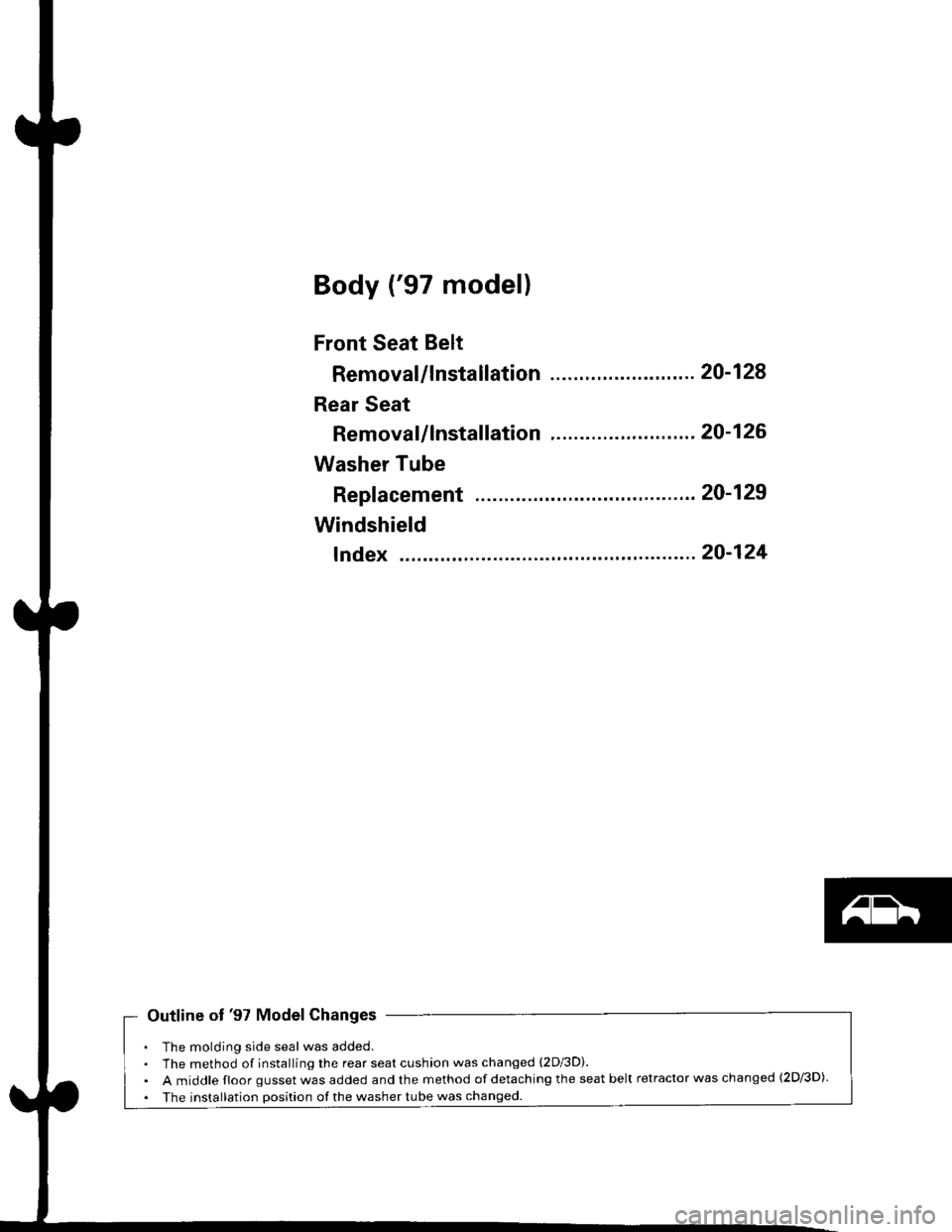 HONDA CIVIC 1997 6.G Workshop Manual Body (97 model)
Front Seat Belt
Removal/lnstallatlon ....20-128
Rear Seat
RemovaUlnstallation ....20-126
Washer Tube
Windshield
fndex .......... 20-124
Outline of 97 Model Changes
The molding side s