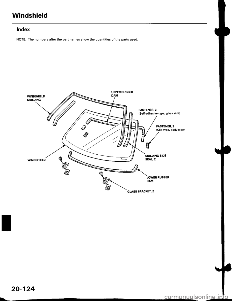 HONDA CIVIC 1997 6.G User Guide Windshield
lndex
NOTE: The numbers after the part names show the quantities of the parts used.
wlNDSHIELDMOLDING
UPPER RUBBERDAM
FASTENER, 2(Self-adhesive-type, glass side)
FASTENER, 2{Clip-type, body HONDA CIVIC 1997 6.G User Guide Windshield
lndex
NOTE: The numbers after the part names show the quantities of the parts used.
wlNDSHIELDMOLDING
UPPER RUBBERDAM
FASTENER, 2(Self-adhesive-type, glass side)
FASTENER, 2{Clip-type, body