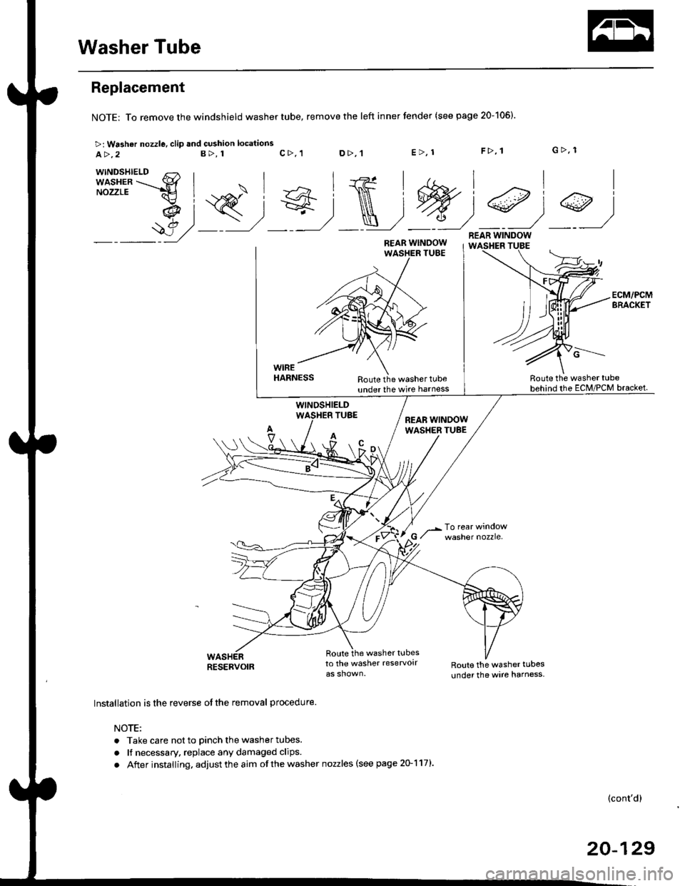 HONDA CIVIC 1997 6.G Workshop Manual Washer Tube
Replacement
NOTE: To remove the windshield washer tube,
>: Washar nozzle, clip and cushion locations
a>,2B>, 1
remove the left inner fender (see page 20-106).
c>, 1 D>,tE>, 1F>, 1 G>, 1
n