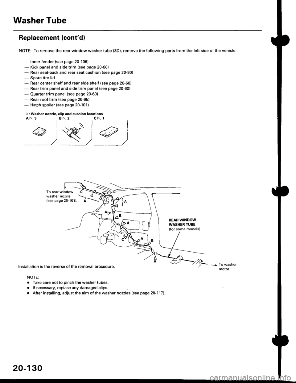 HONDA CIVIC 1998 6.G Workshop Manual Washer Tube
Replacement (contdl
NOTE: To remove the rear window washer tube (3D), remove the following parts from the left side of the vehicle.
- Inner fender (see page 20-106)- Kick panel and side HONDA CIVIC 1998 6.G Workshop Manual Washer Tube
Replacement (contdl
NOTE: To remove the rear window washer tube (3D), remove the following parts from the left side of the vehicle.
- Inner fender (see page 20-106)- Kick panel and side