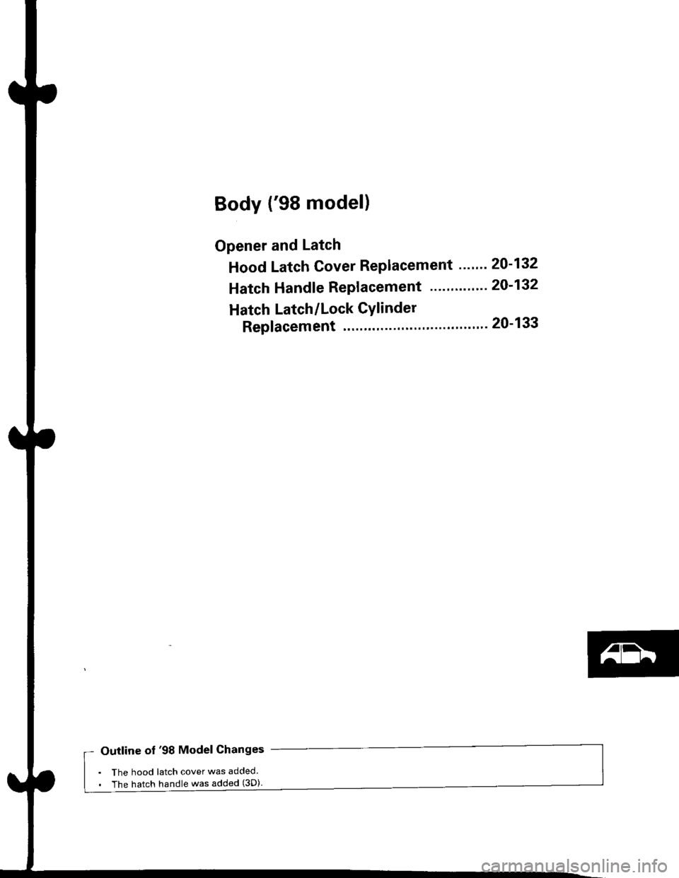 HONDA CIVIC 2000 6.G Owners Manual Body (98 model)
Opener and Latch
Hood Latch Cover Replacement "". 20-132
Hatch Handle Replacement .......... 20-132
Hatch Latch/Lock CYlinder
Replacement "....."...... 20-133
Outline of 98 