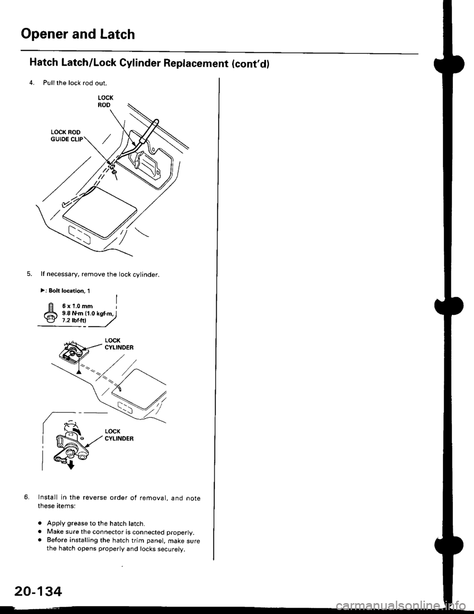 HONDA CIVIC 1996 6.G Workshop Manual Opener and Latch
Hatch Latch/Lock Cylinder Replacement (contd)
4. Pullthe lock rod out.
lf necessary, remove the lock cylinder.
>: Bolt locelion. 1
6xr.omm I9.8 N.m (1.0 kq .m, I9.8 N.m (1.0 kq .m, I HONDA CIVIC 1996 6.G Workshop Manual Opener and Latch
Hatch Latch/Lock Cylinder Replacement (contd)
4. Pullthe lock rod out.
lf necessary, remove the lock cylinder.
>: Bolt locelion. 1
6xr.omm I9.8 N.m (1.0 kq .m, I9.8 N.m (1.0 kq .m, I