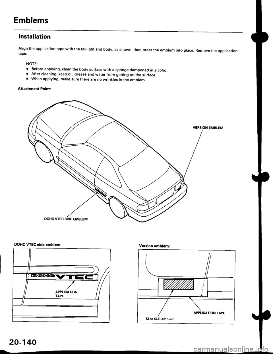 HONDA CIVIC 1996 6.G Workshop Manual Emblems
Installation
Align the application tape with the taillight and body, as shown, then press the emblem into place. Remove the appticationtape.
NOTE:
o Before applying, clean the body surface wit