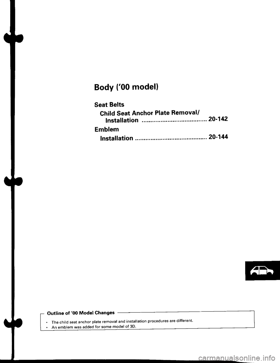 HONDA CIVIC 2000 6.G Workshop Manual Body {00 model}
Seat Belts
Child Seat Anchor Plate Removal/
f nstallation 20-142
Emblem
f nstallation 20-144
Outline of 00 Model Changes
The child seat anchor plate removal and installation procedur HONDA CIVIC 2000 6.G Workshop Manual Body {00 model}
Seat Belts
Child Seat Anchor Plate Removal/
f nstallation 20-142
Emblem
f nstallation 20-144
Outline of 00 Model Changes
The child seat anchor plate removal and installation procedur