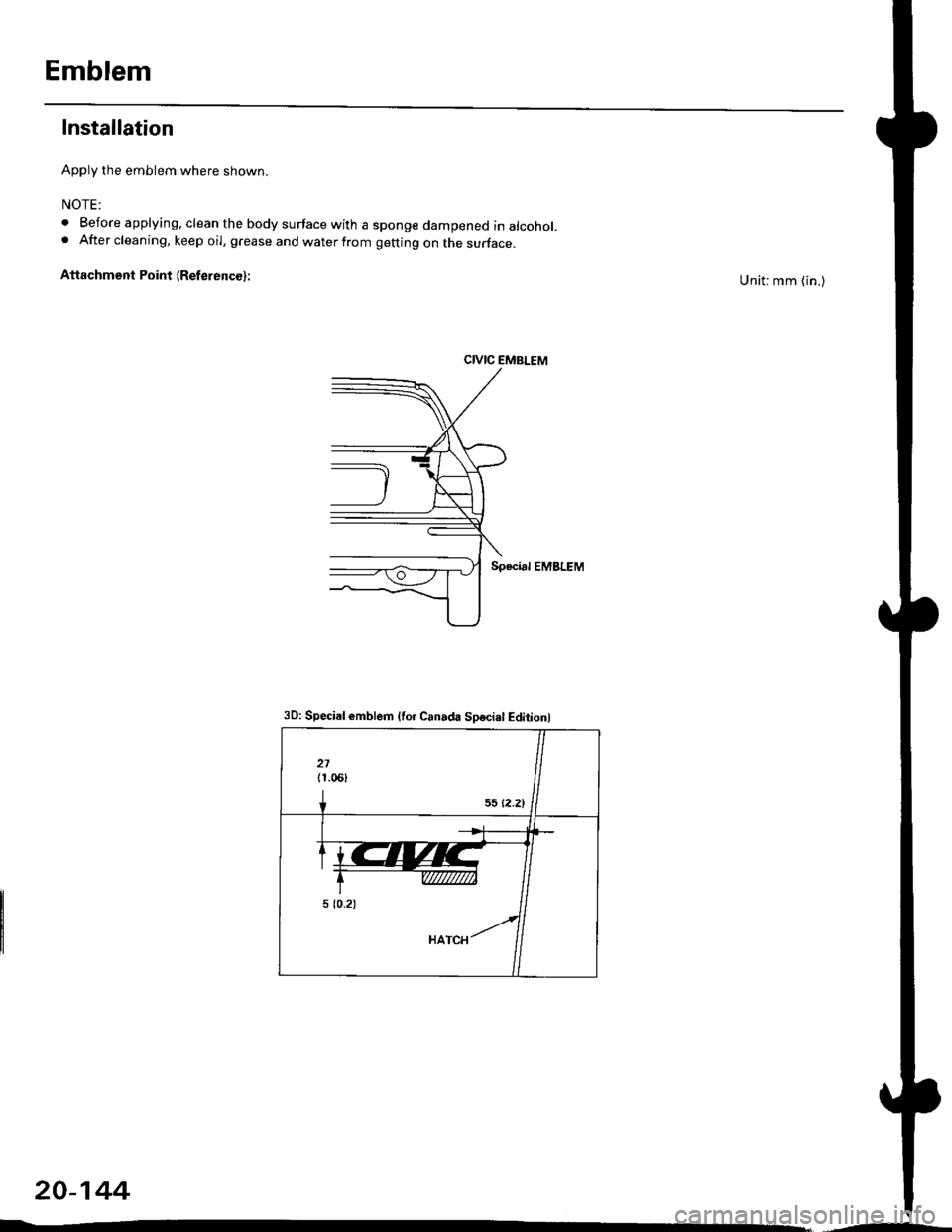 HONDA CIVIC 1999 6.G Workshop Manual Emblem
Installation
Apply the emblem where shown.
NOTE:
. Before applying, clean the body surface with a sponge dampened in alcohol.. After cleaning, keep oil, grease and water from getting on the sur HONDA CIVIC 1999 6.G Workshop Manual Emblem
Installation
Apply the emblem where shown.
NOTE:
. Before applying, clean the body surface with a sponge dampened in alcohol.. After cleaning, keep oil, grease and water from getting on the sur