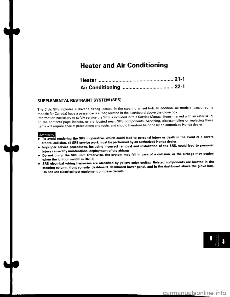 HONDA CIVIC 1998 6.G Owners Guide Heater and Air Conditioning
Heater ...""" 211
Air Conditioning .......".. " 22-1
SUPPLEMENTAL RESTRAINT SYSTEM (SRS}
The civic sRs includes a drivers airbag located in the steering wheel hub ln 