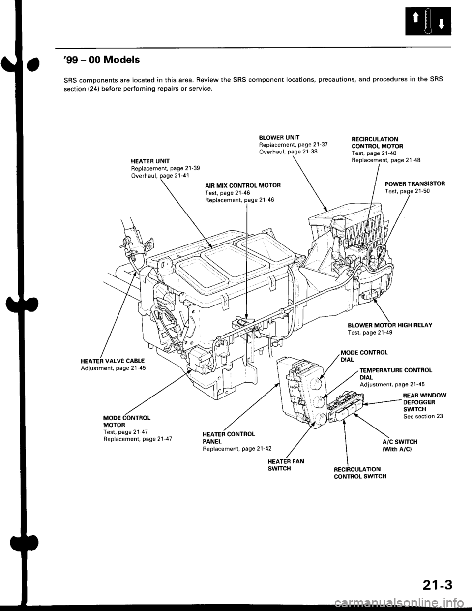 HONDA CIVIC 1999 6.G Workshop Manual 99 - 00 Models
SRS components are located in this area, Review the SRS component locations, precautions, and procedures in the SRS
section (24) betore perfoming repairs or service.
HEATER UNITReplace