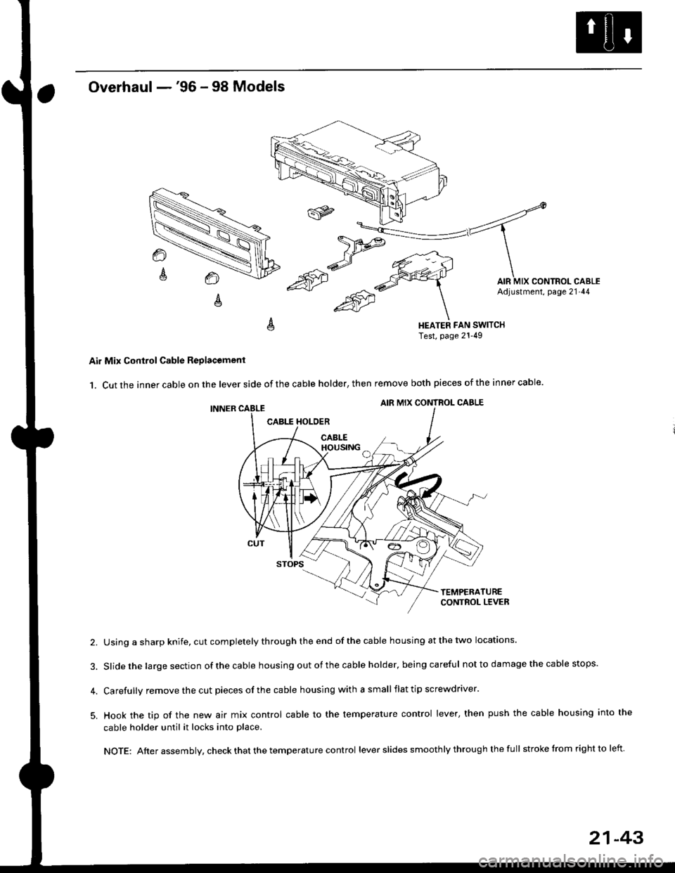HONDA CIVIC 1998 6.G Workshop Manual Overhaul -96 - 98 Models
HEATER FAN SWITCHTest, page 21-49
Air Mix Control Cable Replacomenl
1. Cut the inner cable on the lever side of the cable holder, then remove both pieces of the inner cable.
HONDA CIVIC 1998 6.G Workshop Manual Overhaul -96 - 98 Models
HEATER FAN SWITCHTest, page 21-49
Air Mix Control Cable Replacomenl
1. Cut the inner cable on the lever side of the cable holder, then remove both pieces of the inner cable.