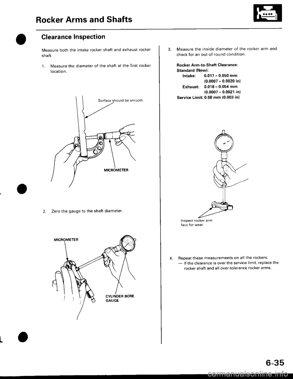 HONDA CIVIC 1996 6.G Owners Manual Rocker Arms and Shafts
Clearance Inspection
Measure both the intake rocker shaft and exhaust rocker
shaft.
1. Measure the diameter of the shaft at the first rocker
locatron.
2. Zero the gauge to the s