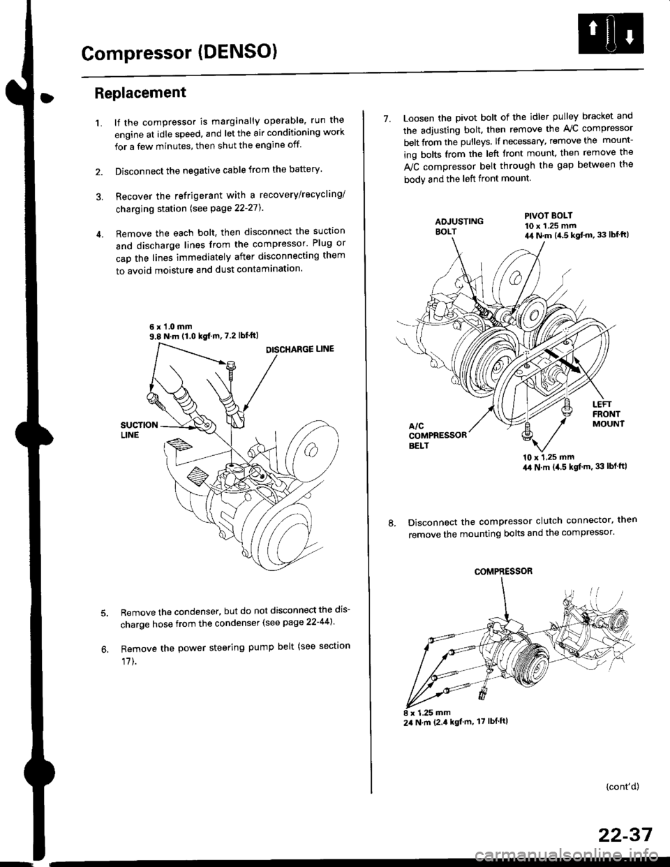 HONDA CIVIC 1998 6.G User Guide Compressor (DENSO)
Replacement
1.lf the compressor is marginally operable, run the
engine at idle speed, and let the air conditioning work
for a few minutes, then shut the engine off
Disconnect the ne