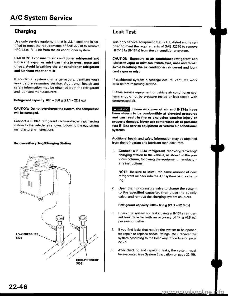HONDA CIVIC 2000 6.G Workshop Manual A/C System Service
Charging
Use only service equipment that is U.L.-listed and is cer-
tified to meet the requirements of SAE J2210 to remove
HFC-134a (R-134a) from the air conditioner system.
CAUTION HONDA CIVIC 2000 6.G Workshop Manual A/C System Service
Charging
Use only service equipment that is U.L.-listed and is cer-
tified to meet the requirements of SAE J2210 to remove
HFC-134a (R-134a) from the air conditioner system.
CAUTION