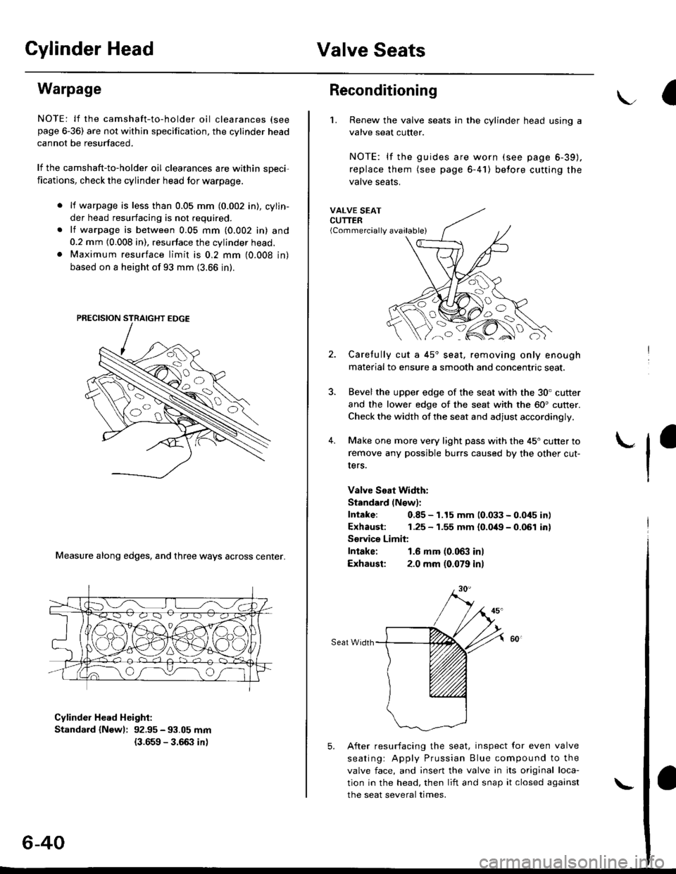 HONDA CIVIC 1996 6.G Workshop Manual Cylinder HeadValve Seats
Warpage
NOTE: lf the camshaft-to-holder oil clearances (see
page 6-36) are not within specification, the cylinder head
cannot be resurfaced.
lf the camshaft-to-holder oil clea