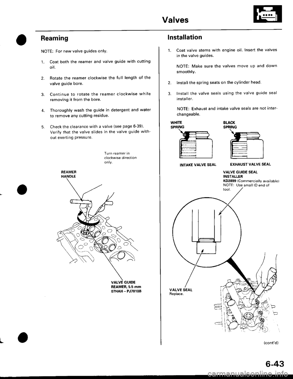 HONDA CIVIC 2000 6.G Workshop Manual Valves
Reaming
NOTE: For new valve guides only.
1. Coat both the reamer and valve guide with cufting
orl.
2. Rotate the reamer clockwise the full length of the
valve guide bore.
3. Continue to rotate 