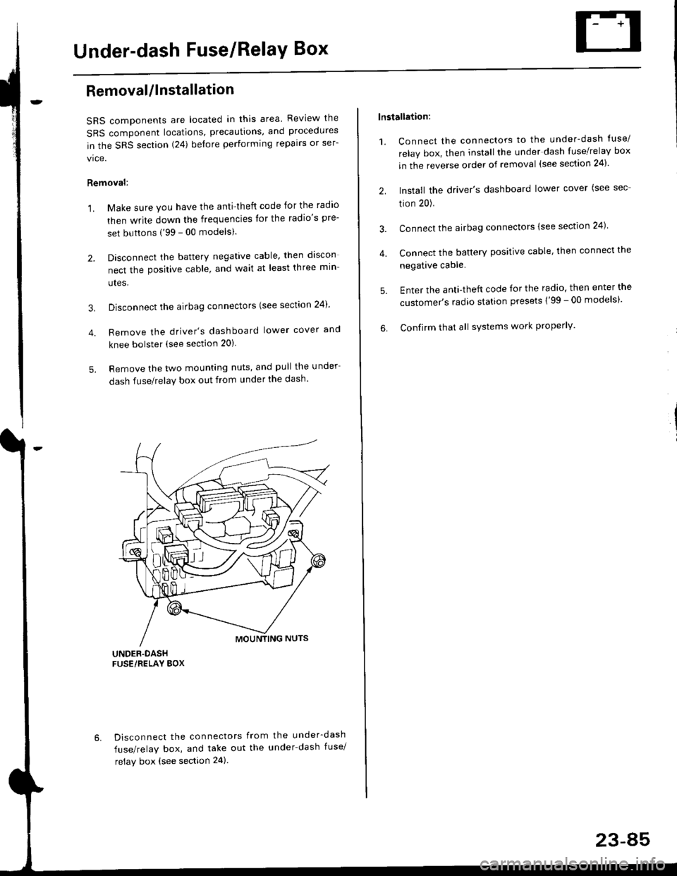 HONDA CIVIC 1996 6.G User Guide Under-dash Fuse/RelaY Box
Removal/lnstallation
SRS components are located in this area. Review lhe
SRS component locations, precautions, and procedures
in the SRS section (24) before performing repair