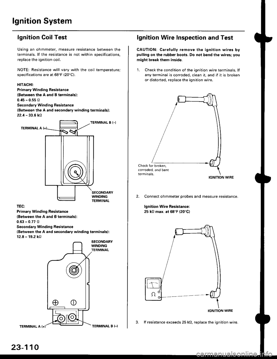 HONDA CIVIC 1999 6.G Service Manual lgnition System
lgnition Coil Test
Using an ohmmeter, measure resistance between the
terminals. lf the resistance is not within soecifications.
replace the ignition coil.
NOTE: Resistance will vary wi HONDA CIVIC 1999 6.G Service Manual lgnition System
lgnition Coil Test
Using an ohmmeter, measure resistance between the
terminals. lf the resistance is not within soecifications.
replace the ignition coil.
NOTE: Resistance will vary wi