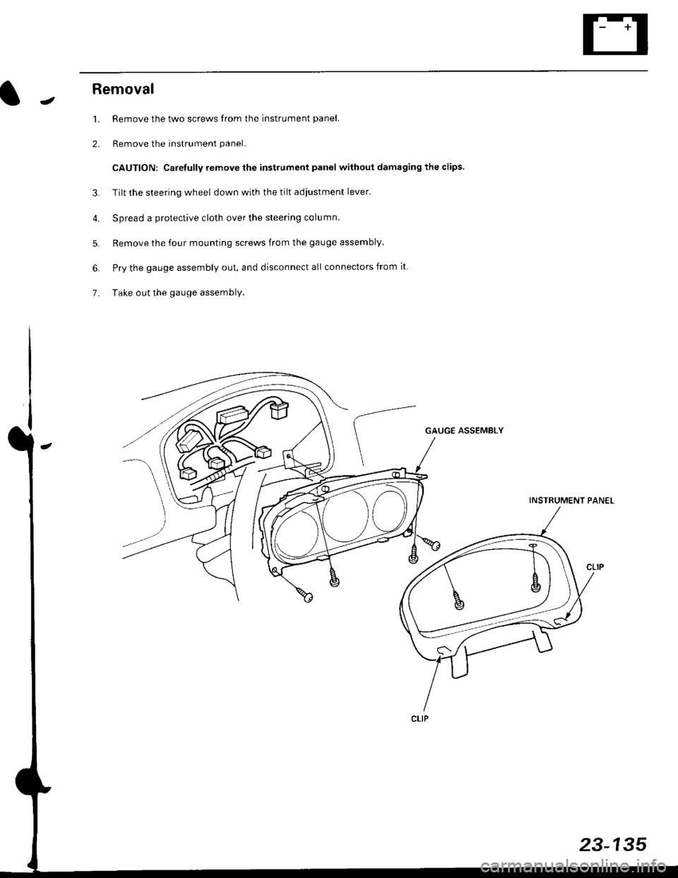 HONDA CIVIC 1997 6.G Workshop Manual JRemoval
1. Remove the two screws from the instrument panel.
2. Remove the instrument panel.
CAUTION: Carefully remove the instrument panel without damaging the clips.
3. Tilt the steering wheel down 