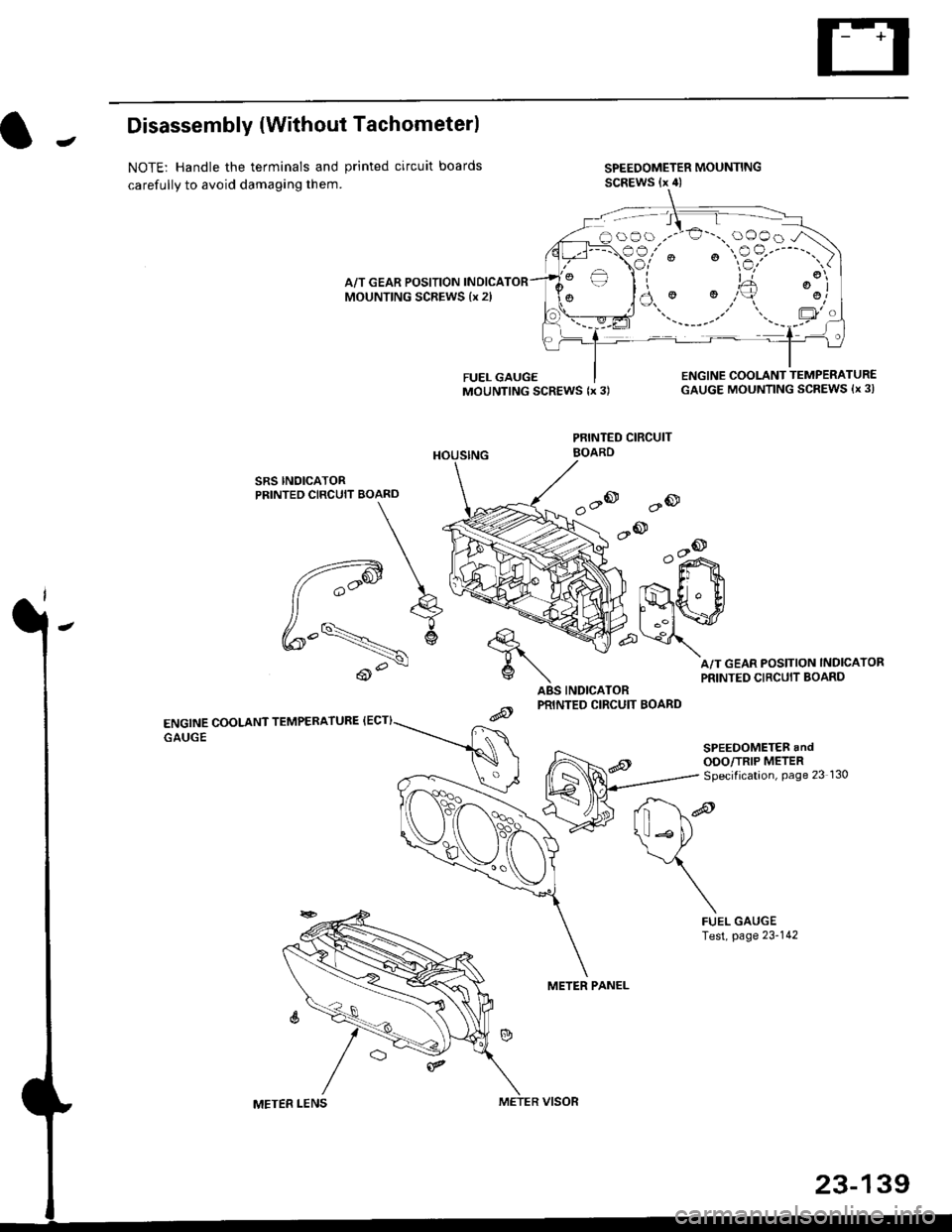 HONDA CIVIC 1998 6.G Workshop Manual JDisassembly {Without Tachometerl
NOTE: Handle the terminals and printed circuit boards
carefully to avoid damaging them.
SPEEDOMETER MOUNTINGSCREWS (x 4)
A/T GEAR POSITION INDICAMOUNTING SCREWS {x 2l