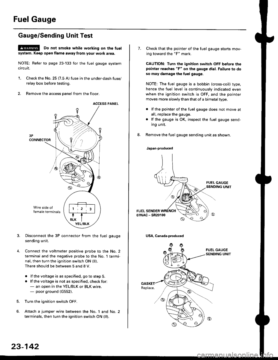 HONDA CIVIC 1998 6.G Workshop Manual Fuel Gauge
Gauge/Sending Unit Test
!@ Do not smoke while working on tho fuel
system. Keep open tlame away trom your wotk atea.
NOTE: Refer to page 23-133 for the fuel gauge system
circuit.
1. Check t HONDA CIVIC 1998 6.G Workshop Manual Fuel Gauge
Gauge/Sending Unit Test
!@ Do not smoke while working on tho fuel
system. Keep open tlame away trom your wotk atea.
NOTE: Refer to page 23-133 for the fuel gauge system
circuit.
1. Check t