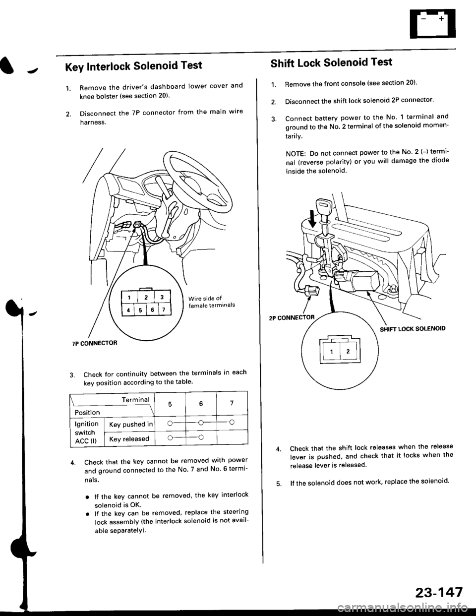 HONDA CIVIC 1998 6.G Service Manual Key Interlock Solenoid Test
Remove the drivers dashboard lower cover and
knee bolster (see section 20)
Disconnect the 7P connector from the main wre
harness.
3. Check Ior continuity between the term HONDA CIVIC 1998 6.G Service Manual Key Interlock Solenoid Test
Remove the drivers dashboard lower cover and
knee bolster (see section 20)
Disconnect the 7P connector from the main wre
harness.
3. Check Ior continuity between the term