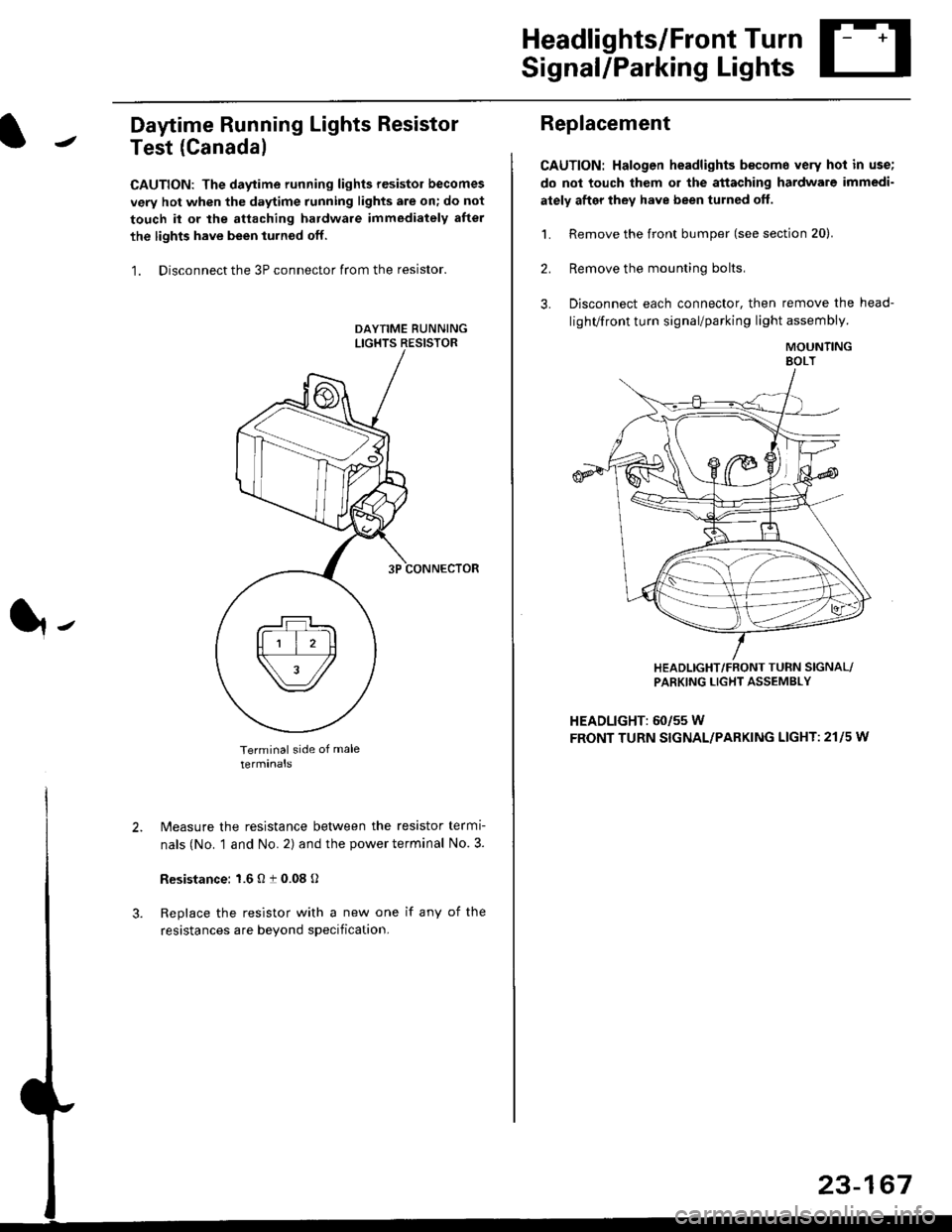 HONDA CIVIC 1999 6.G Repair Manual Headlights/Front Turn
Signal/Parking Lights
Daytime Running Lights Resistor
Test (Canada)
CAUTION: The daytime running lights resistor becomes
very hot when the daytime running lights are on; do not
t HONDA CIVIC 1999 6.G Repair Manual Headlights/Front Turn
Signal/Parking Lights
Daytime Running Lights Resistor
Test (Canada)
CAUTION: The daytime running lights resistor becomes
very hot when the daytime running lights are on; do not
t
