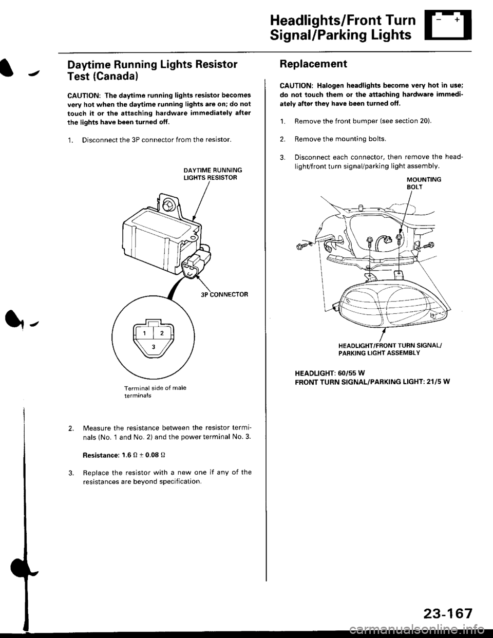 HONDA CIVIC 1996 6.G Workshop Manual Headlights/Front Turn
Signal/Parking Lights
Daytime Running Lights Resistor
Test (Canada)
CAUTION: The daytime running lights resistor becomes
very hot when the daytime running lights are on; do not
t