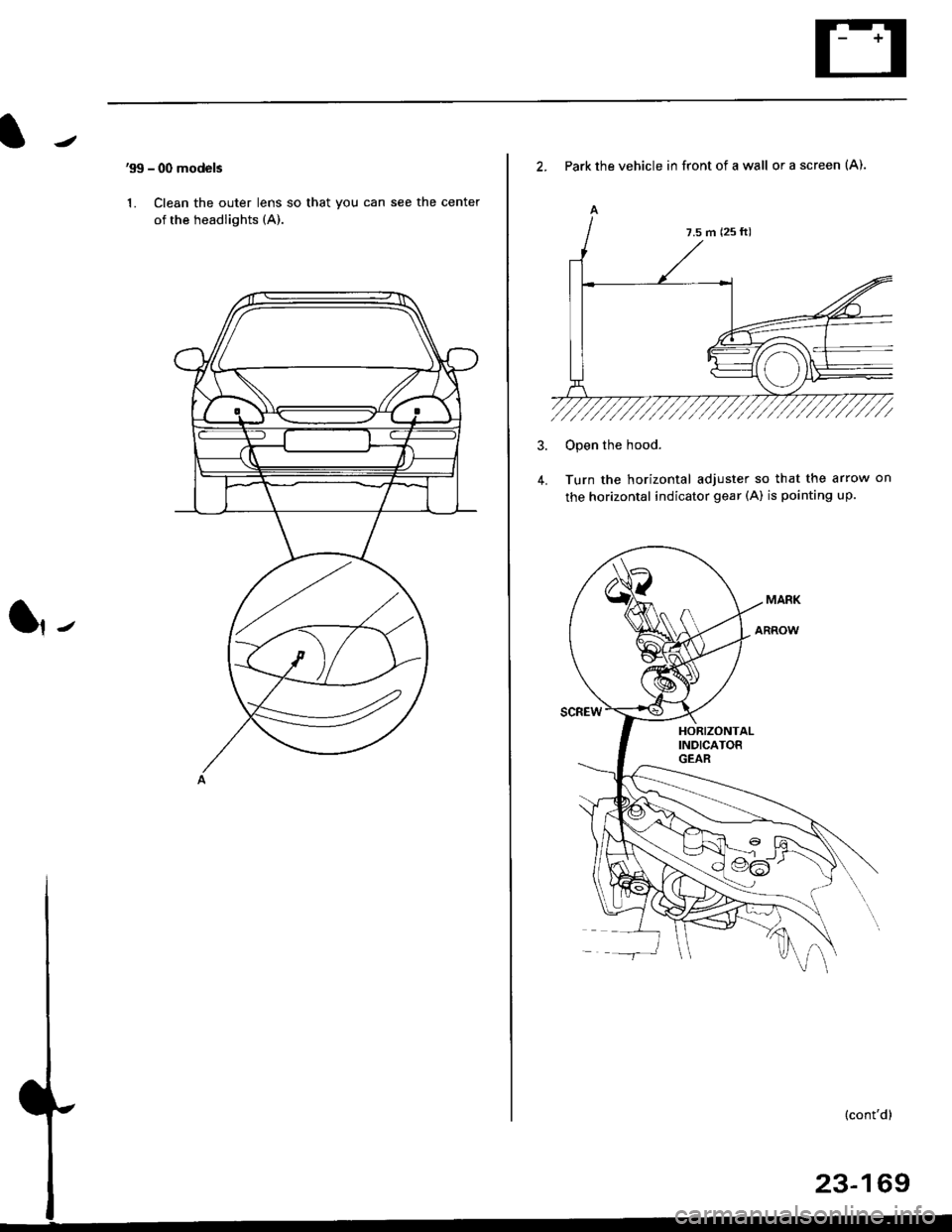 HONDA CIVIC 1999 6.G Workshop Manual 99 - 00 models
1. Clean the outer lens so that you can see the center
of the headlights (A).
l,-
2. Park the vehicle in front of a wall or a screen (A).
A
4.
Open the hood.
Turn the horizontal adjust HONDA CIVIC 1999 6.G Workshop Manual 99 - 00 models
1. Clean the outer lens so that you can see the center
of the headlights (A).
l,-
2. Park the vehicle in front of a wall or a screen (A).
A
4.
Open the hood.
Turn the horizontal adjust