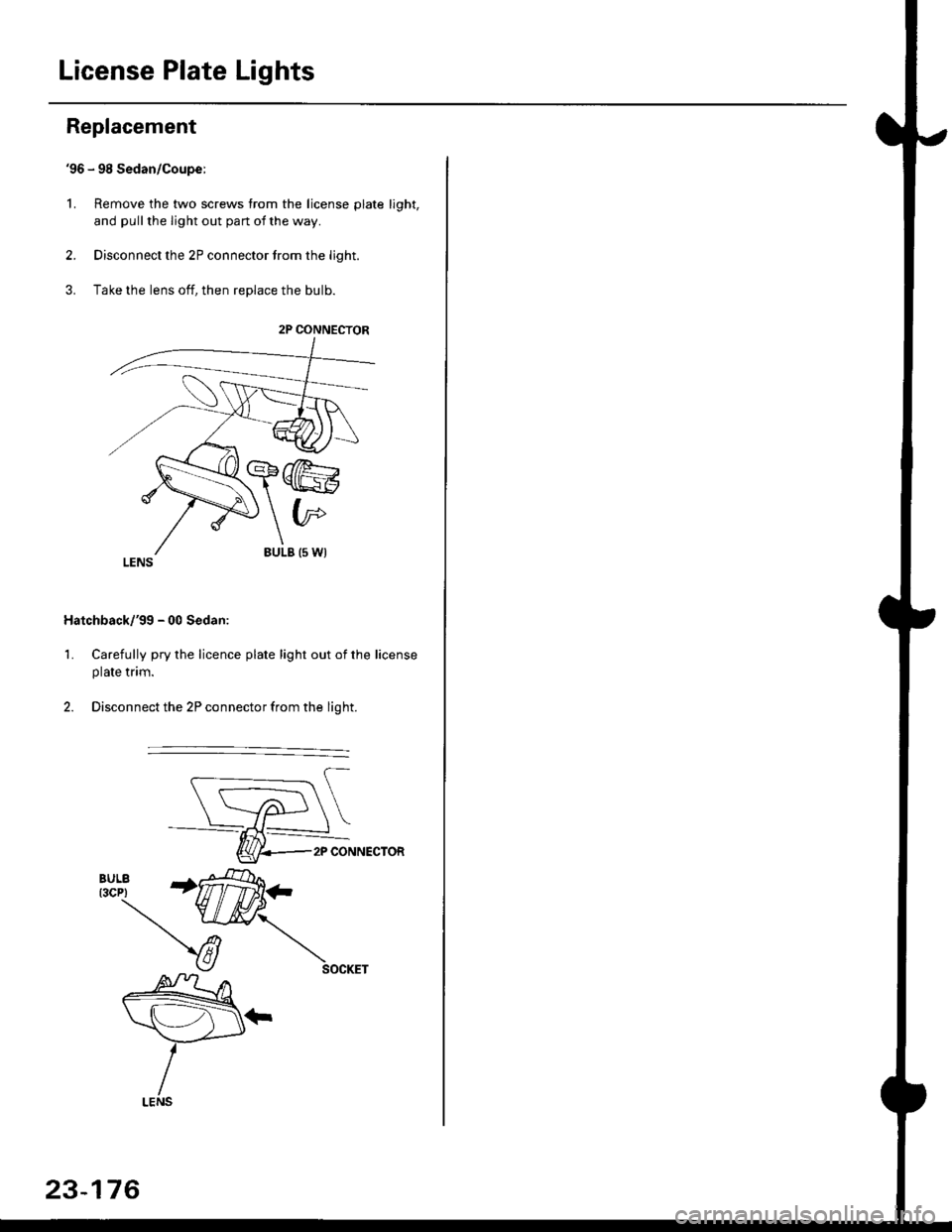 HONDA CIVIC 1996 6.G Workshop Manual License Plate Lights
Replacement
96 - 98 Sedan/Coupe:
L Remove the two screws from the license plate light,
and pull the light out pan ot the way.
2. Disconnect the 2P connector trom the light.
3. Ta HONDA CIVIC 1996 6.G Workshop Manual License Plate Lights
Replacement
96 - 98 Sedan/Coupe:
L Remove the two screws from the license plate light,
and pull the light out pan ot the way.
2. Disconnect the 2P connector trom the light.
3. Ta